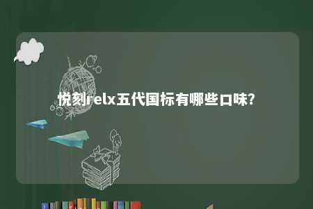 悦刻relx五代国标有哪些口味
？ 